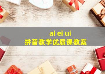 ai ei ui拼音教学优质课教案